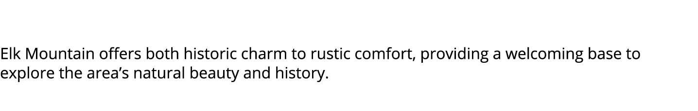  Elk Mountain offers both historic charm to rustic comfort, providing a welcoming base to explore the area’s natural ...