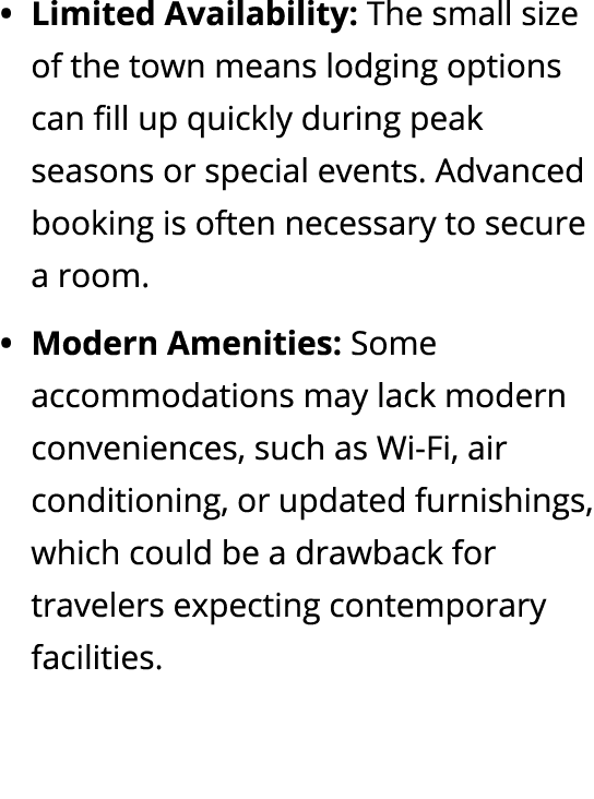 Limited Availability: The small size of the town means lodging options can fill up quickly during peak seasons or spe...