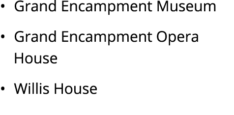 • Grand Encampment Museum • Grand Encampment Opera House • Willis House 