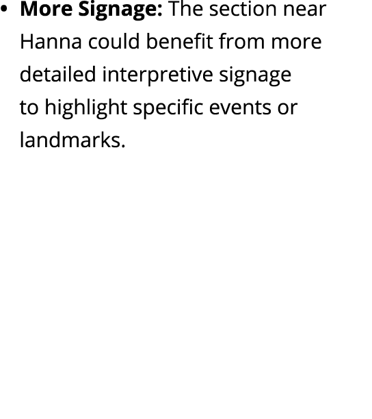 More Signage: The section near Hanna could benefit from more detailed interpretive signage to highlight specific even...